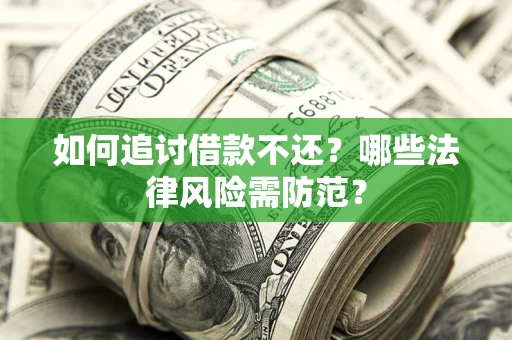 北京如何追讨借款不还？哪些法律风险需防范？