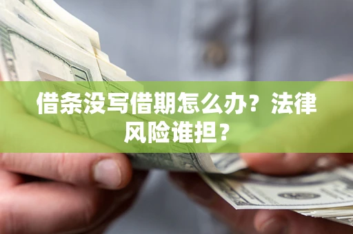 北京借条没写借期怎么办？法律风险谁担？