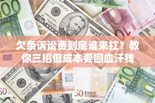 北京欠条诉讼费到底谁来扛？教你三招低成本要回血汗钱