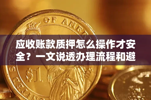 北京应收账款质押怎么操作才安全？一文说透办理流程和避险绝招