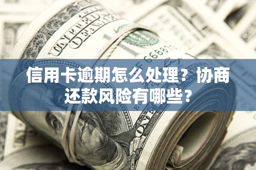 北京信用卡逾期怎么处理？协商还款风险有哪些？